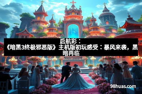 启航彩：《暗黑3终极邪恶版》主机版初玩感受：暴风来袭，黑暗再临